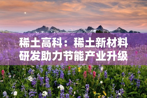 稀土高科：稀土新材料研发助力节能产业升级