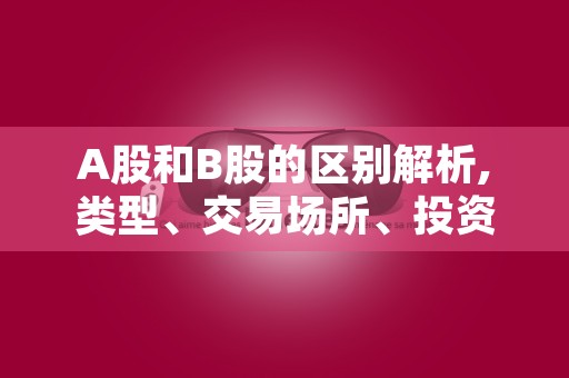 A股和B股的区别解析,类型、交易场所、投资主体等不同