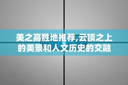 美之高胜地推荐,云顶之上的美景和人文历史的交融