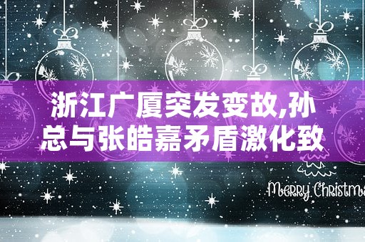 浙江广厦突发变故,孙总与张皓嘉矛盾激化致主力缺阵