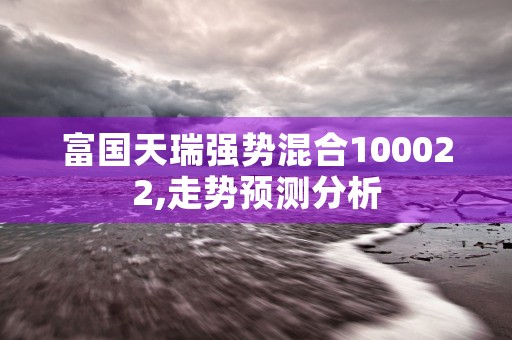 富国天瑞强势混合100022,走势预测分析