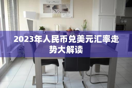 2023年人民币兑美元汇率走势大解读