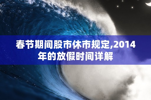 春节期间股市休市规定,2014年的放假时间详解