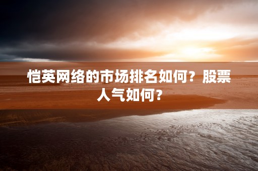 恺英网络的市场排名如何？股票人气如何？