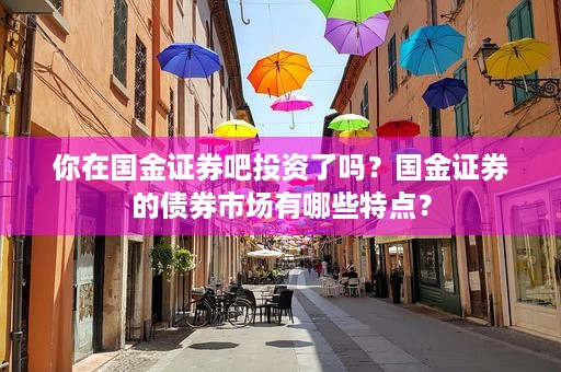 你在国金证券吧投资了吗？国金证券的债券市场有哪些特点？