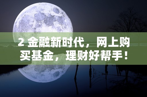 2 金融新时代，网上购买基金，理财好帮手！