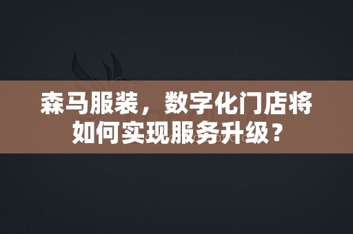 森马服装，数字化门店将如何实现服务升级？