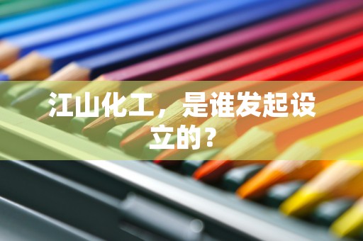 江山化工，是谁发起设立的？