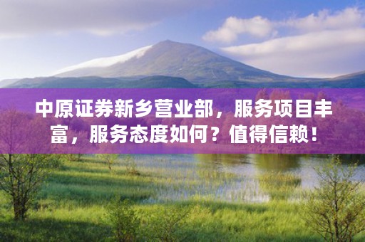 中原证券新乡营业部，服务项目丰富，服务态度如何？值得信赖！