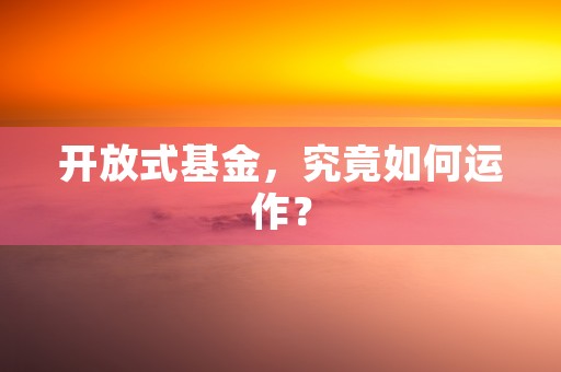 开放式基金，究竟如何运作？