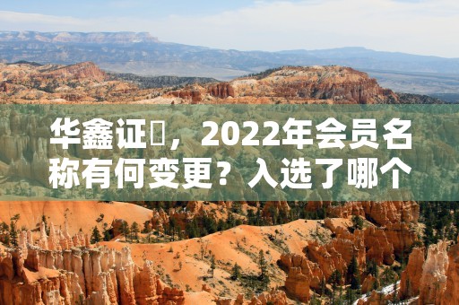 华鑫证劵，2022年会员名称有何变更？入选了哪个奖项？