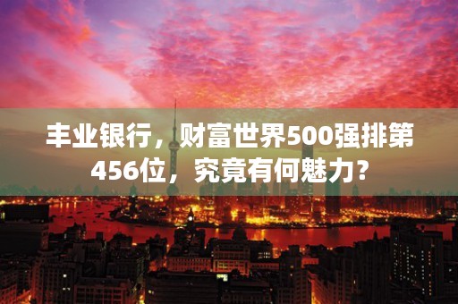 丰业银行，财富世界500强排第456位，究竟有何魅力？