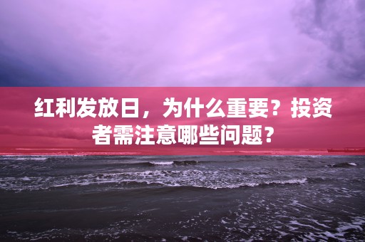 红利发放日，为什么重要？投资者需注意哪些问题？