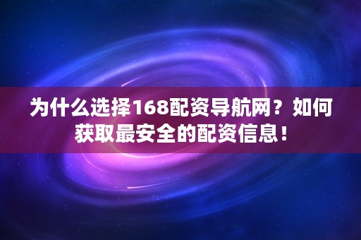 为什么选择168配资导航网？如何获取最安全的配资信息！