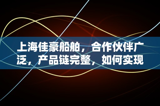 上海佳豪船舶，合作伙伴广泛，产品链完整，如何实现产业链闭环？