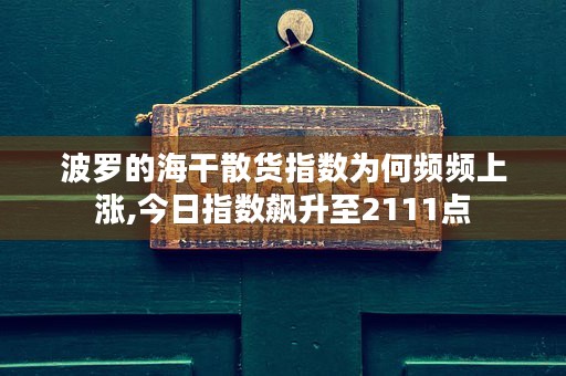 波罗的海干散货指数为何频频上涨,今日指数飙升至2111点