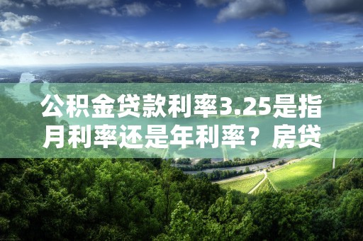 公积金贷款利率3.25是指月利率还是年利率？房贷怎么计算利息的公式？