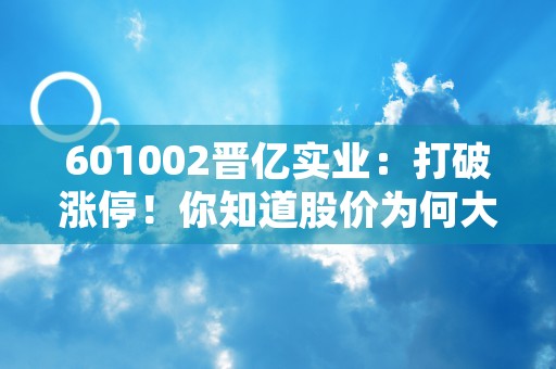 601002晋亿实业：打破涨停！你知道股价为何大涨吗？