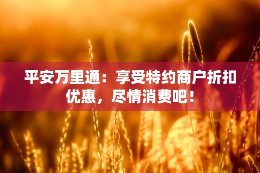 平安万里通：享受特约商户折扣优惠，尽情消费吧！