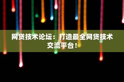 网贷技术论坛：打造最全网贷技术交流平台！