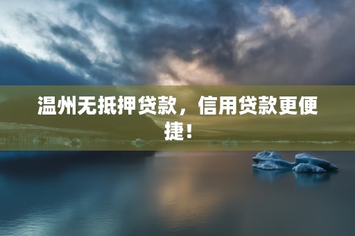 温州无抵押贷款，信用贷款更便捷！