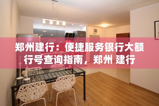 郑州建行：便捷服务银行大额行号查询指南，郑州 建行