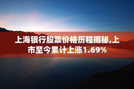 上海银行股票价格历程揭秘,上市至今累计上涨1.69%