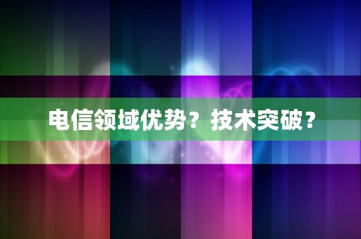 电信领域优势？技术突破？