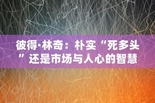 彼得·林奇：朴实“死多头”还是市场与人心的智慧者？