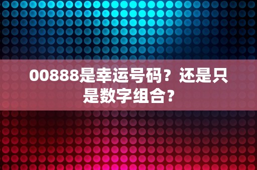 00888是幸运号码？还是只是数字组合？