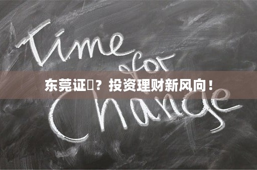 东莞证劵？投资理财新风向！