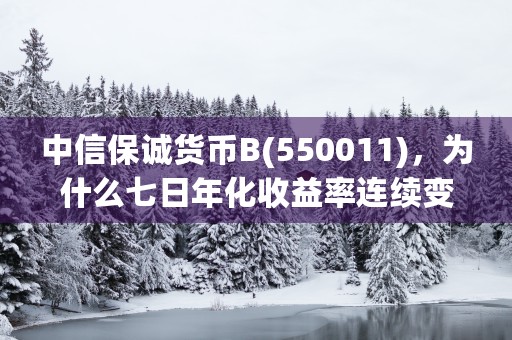 中信保诚货币B(550011)，为什么七日年化收益率连续变化？