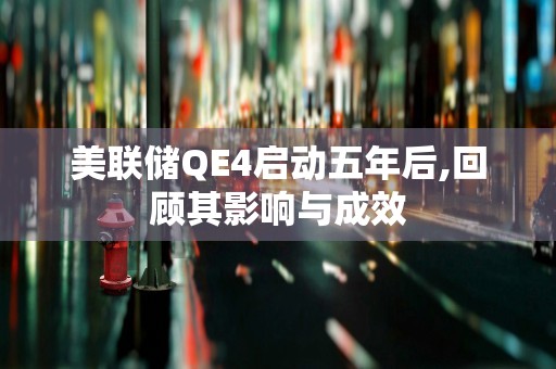 美联储QE4启动五年后,回顾其影响与成效