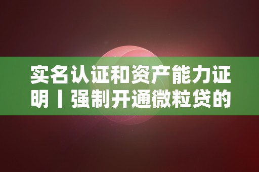 实名认证和资产能力证明丨强制开通微粒贷的必备条件，实名认证的游戏