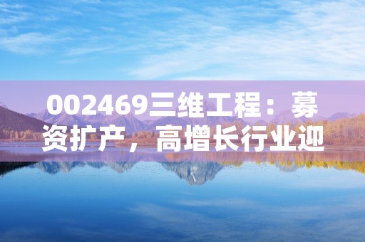 002469三维工程：募资扩产，高增长行业迎来新机遇！