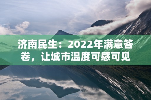 济南民生：2022年满意答卷，让城市温度可感可见