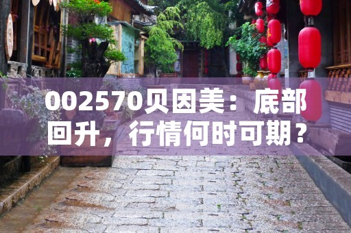 002570贝因美：底部回升，行情何时可期？