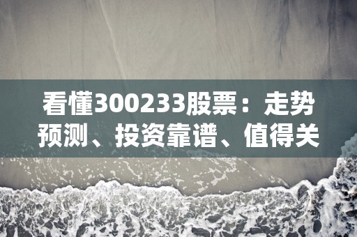 看懂300233股票：走势预测、投资靠谱、值得关注，看懂日语小电影需要的词汇