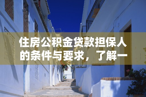 住房公积金贷款担保人的条件与要求，了解一下！