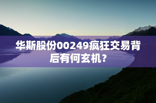 华斯股份00249疯狂交易背后有何玄机？