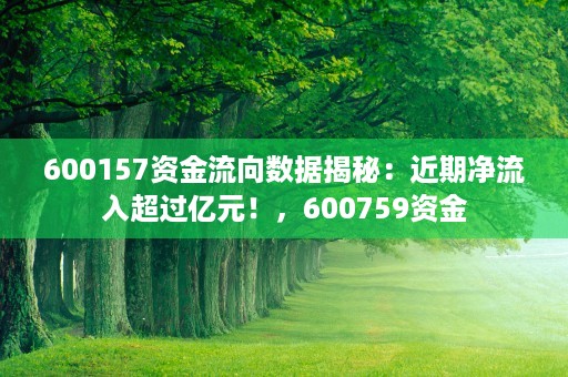 600157资金流向数据揭秘：近期净流入超过亿元！，600759资金