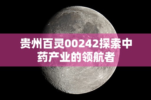 贵州百灵00242探索中药产业的领航者