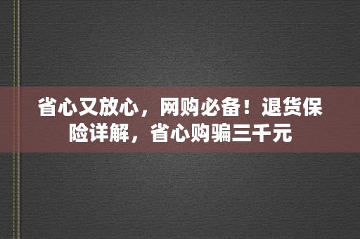 省心又放心，网购必备！退货保险详解，省心购骗三千元