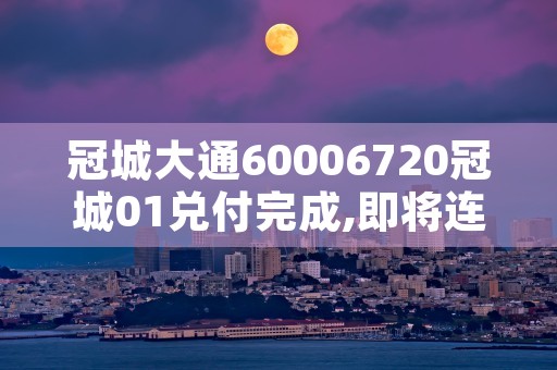 冠城大通60006720冠城01兑付完成,即将连续涨停板