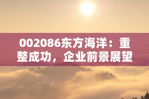 002086东方海洋：重整成功，企业前景展望