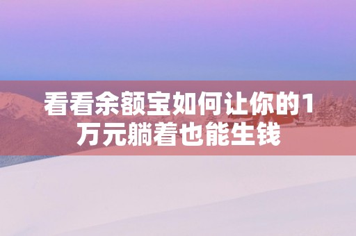 看看余额宝如何让你的1万元躺着也能生钱