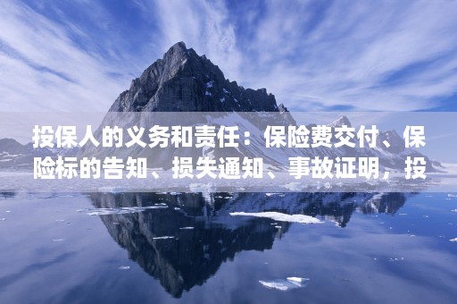 投保人的义务和责任：保险费交付、保险标的告知、损失通知、事故证明，投保人的义务和责任