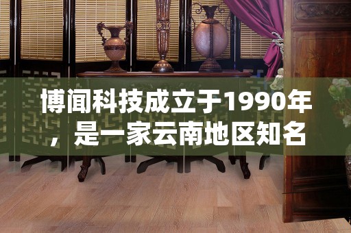 博闻科技成立于1990年，是一家云南地区知名的科技实业公司