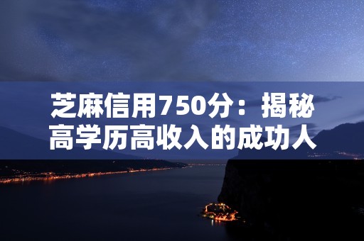 芝麻信用750分：揭秘高学历高收入的成功人士！