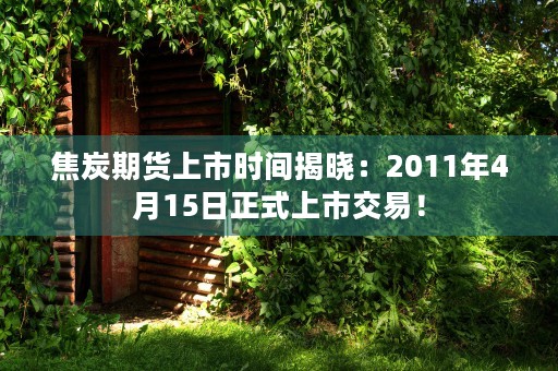 焦炭期货上市时间揭晓：2011年4月15日正式上市交易！